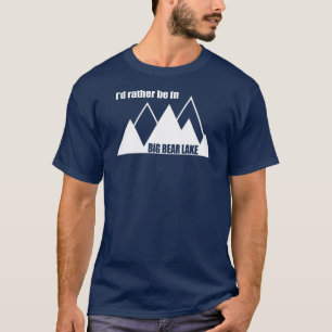 私はむしろビッグ・ベア・レイク・カリフォルニア・マウンテンに居たい Tシャツ