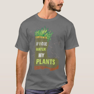 私はもし植物の庭に水を死ぬ Tシャツ