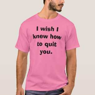 私はやめる方法を私が知っていたことを望みます。 Tシャツ
