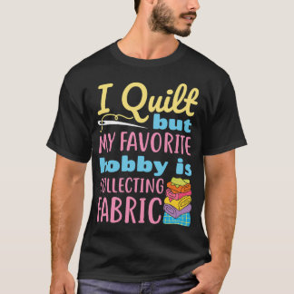 私はキルトを作りますが、私の一番好きな趣味は生地を集めることです Tシャツ