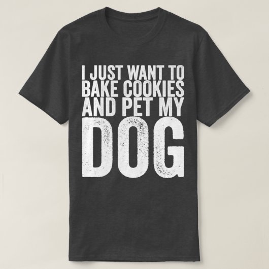 私はクッキーを焼いて犬をペットにしたいだけだ Tシャツ (デザイン正面)