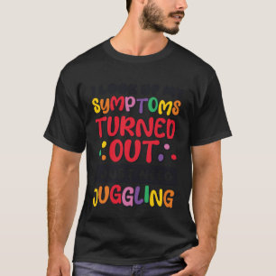 私はジャグリンをジャグリングする必要がある私の症状を調べる Tシャツ