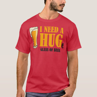 私はビールを一杯ハグする必要がある Tシャツ