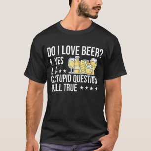 私はビールYesを愛する愚かな質問すべて真の醸造 Tシャツ