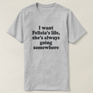 私はフェレシアの人生が欲しい、彼女はいつも何かに行く Tシャツ
