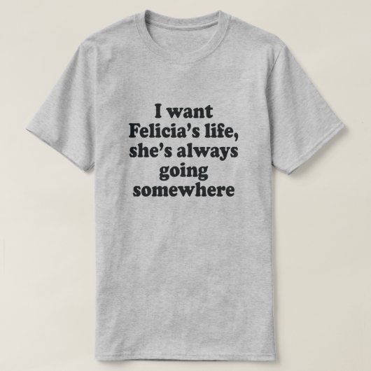 私はフェレシアの人生が欲しい、彼女はいつも何かに行く Tシャツ (デザイン正面)