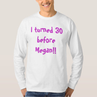 私はミーガンの前に30を回しました!! Tシャツ