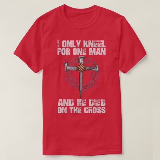 私は一人の男のためにひざまずき、彼は十字架で死んだ Tシャツ (デザイン正面)