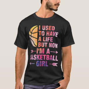 私は人生を持っていたが、バスケットボールの女の子のバスケットボールのバスケットボールを持っていた Tシャツ