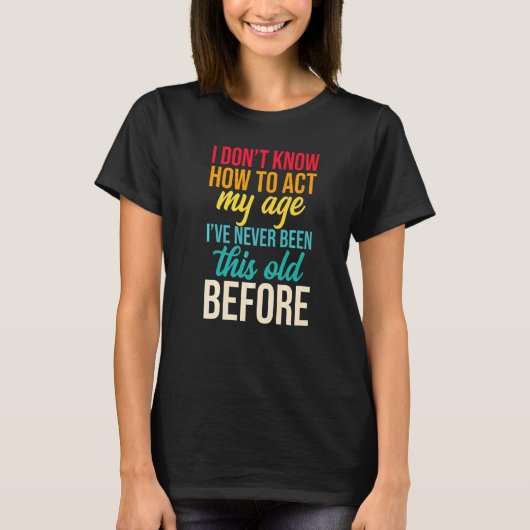 私は今までになかった年齢をどう振る舞えばいいか分からない Tシャツ (正面)