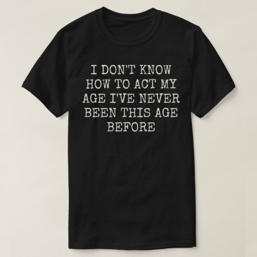私は今までになかった年齢をどう振る舞えばいいか分からない Tシャツ (デザイン正面)