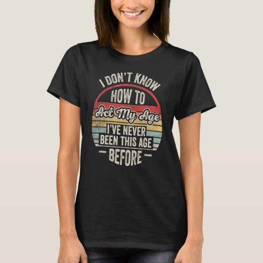 私は今までになかった年齢をどう振る舞えばいいか分からない Tシャツ (正面)
