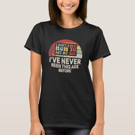 私は今までになかった年齢をどう振る舞えばいいか分からない Tシャツ (正面)