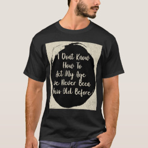 私は今まで生きてきた私の年齢をどのように振る舞えばいいのか分からない Tシャツ