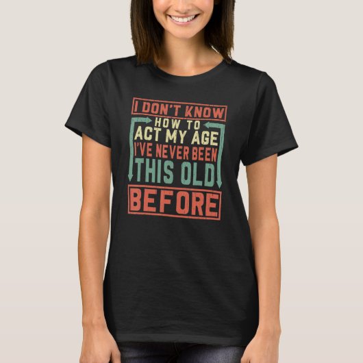 私は今まで私の年齢をどのように行動するか分からない Tシャツ (正面)