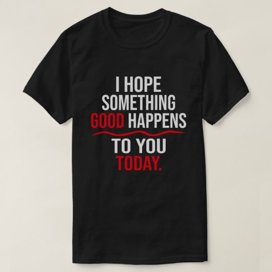 私は今日あなたに何か良いことが起こることを願う Tシャツ (デザイン正面)