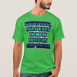 私は今、ダンプトラックを運転したいだけだ Tシャツ