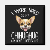 私は仕事の懸命だから私のChihuahuaより良い生活を持つことができる マグネット (正面)