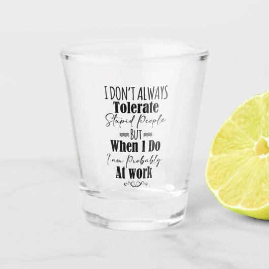 私は仕事の時に愚かな人を常に容認しない ショットグラス (正面)