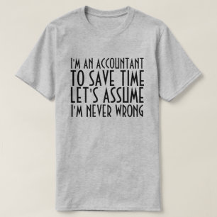 私は会計士です、私は決して間違っていないと仮定しましょう Tシャツ