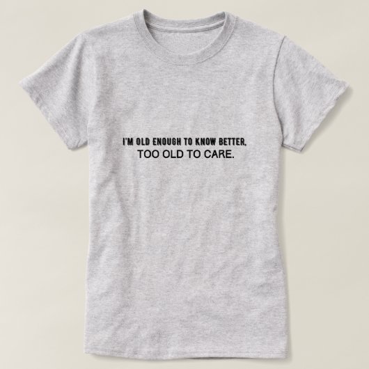 私は十分に良い知っている年齢で、あまりにも古い気によ Tシャツ (デザイン正面)