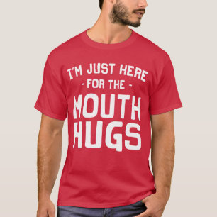 私は口の抱擁Tシャツのためにちょうどここにいます Tシャツ