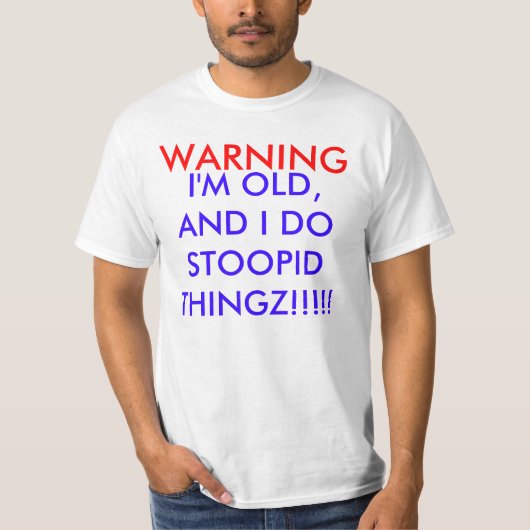 私は古く、STOOPID THINGZを!!!します!! 、警告します Tシャツ (正面)