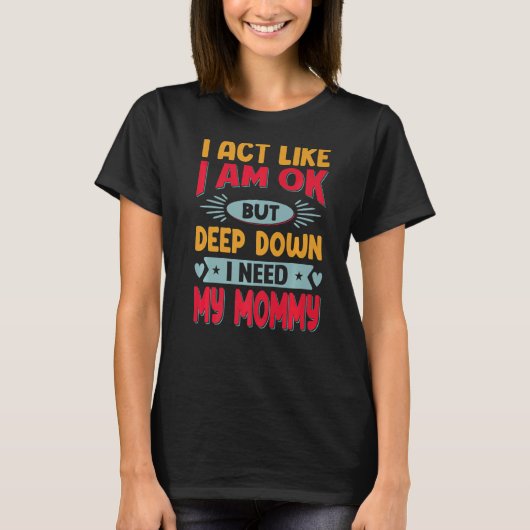 私は大丈夫のように行動するが、深いダウン私のママが必要 Tシャツ (正面)
