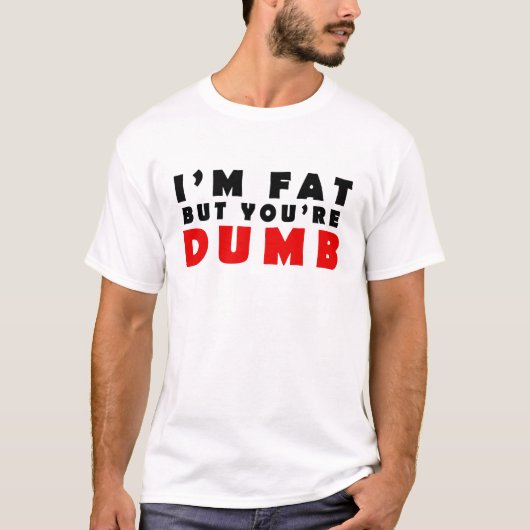 私は太っているが、あなたはばかだ Tシャツ (正面)