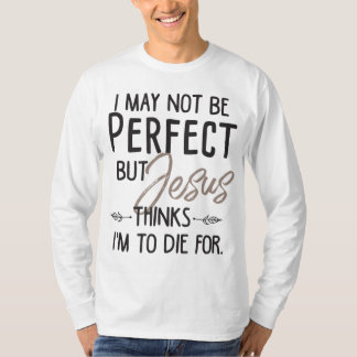 私は完璧ではないかもしれない考えが、イエスは私が死ぬことになる Tシャツ