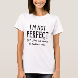 私は完璧ではないが、私は非常に近いので怖い Tシャツ