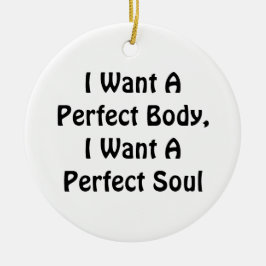 私は完璧な体が欲しい、私は完璧な魂が欲しい セラミックオーナメント