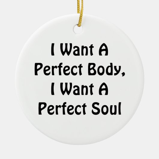 私は完璧な体が欲しい、私は完璧な魂が欲しい セラミックオーナメント (正面)