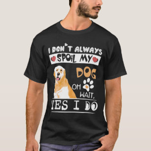 私は常に私の犬を台無しにするああ待って私はゴールデンRetをする Tシャツ