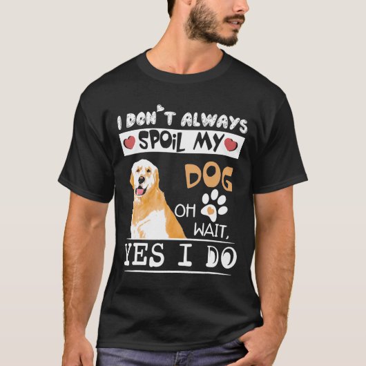 私は常に私の犬を台無しにするああ待って私はゴールデンRetをする Tシャツ (正面)