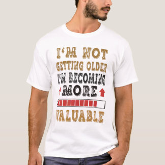 私は年をとっているのではなく、より価値のある人間になっているのです Tシャツ