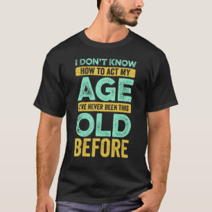 私は年を取ったことがない私の年齢を振る舞う方法を知らない Tシャツ