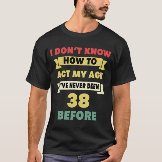 私は年齢の皮肉な38番目の出産を行う方法を知らない Tシャツ (正面)