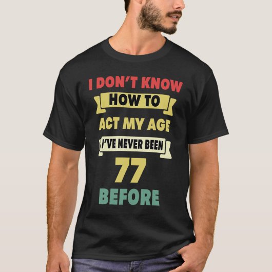 私は年齢の皮肉な77番目の出産を行う方法がわからない Tシャツ (正面)
