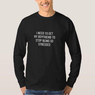 私は彼氏をそんなストップストレスにさせる必要がある Tシャツ