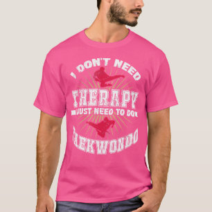 私は必要ないセラピー私はテコンドーDをする必要がある Tシャツ