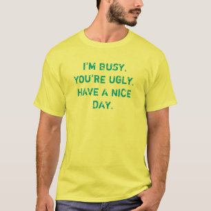 私は忙しいあなたは醜いです持っています天気の良い日のTシャツを Tシャツ