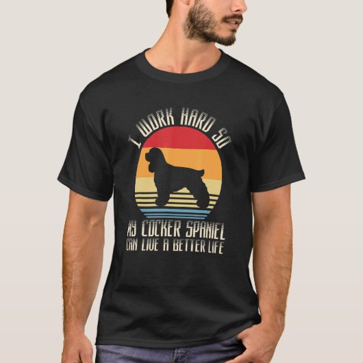 私は懸命を働く私のコッカースパニエル犬はより良い生き方ができる Tシャツ (正面)