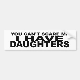 私は持っています娘を私をおびえさせることができません。 おもしろいな バンパーステッカー