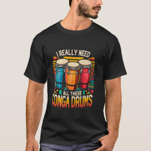 私は本当にこれらのコンガドラムコンガスドラマーが必要だ Tシャツ