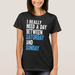 私は本当に土曜日と日曜日の間の日が必要だ Tシャツ