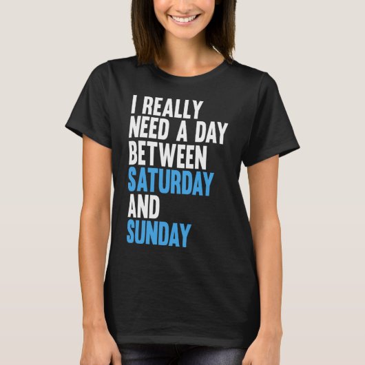 私は本当に土曜日と日曜日の間の日が必要だ Tシャツ (正面)