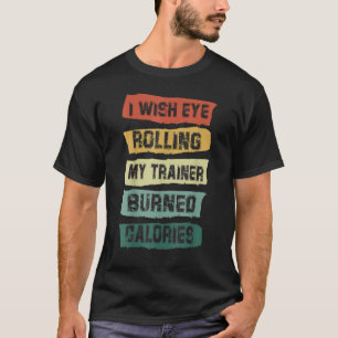 私は目のトレーナー転ががカロリーを燃やして働くことを望む Tシャツ