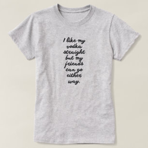 私は私のウォッカをまっすぐ好みます友人は行くことができますどちらか Tシャツ