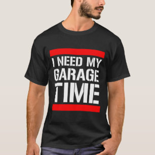 私は私のガレージの時間を必要とします Tシャツ